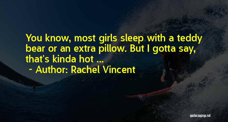 Rachel Vincent Quotes: You Know, Most Girls Sleep With A Teddy Bear Or An Extra Pillow. But I Gotta Say, That's Kinda Hot