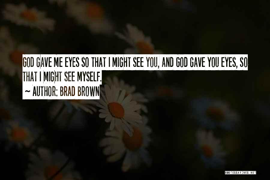 Brad Brown Quotes: God Gave Me Eyes So That I Might See You, And God Gave You Eyes, So That I Might See