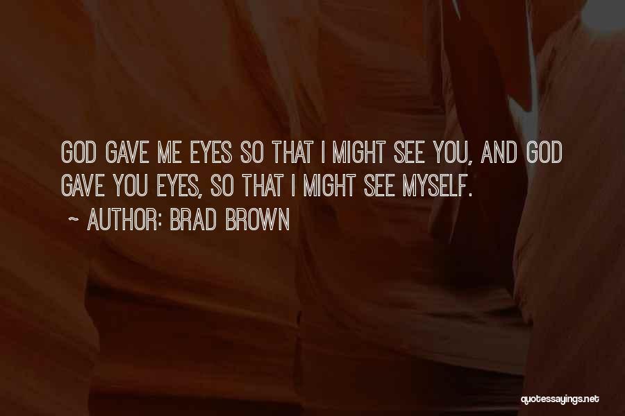 Brad Brown Quotes: God Gave Me Eyes So That I Might See You, And God Gave You Eyes, So That I Might See