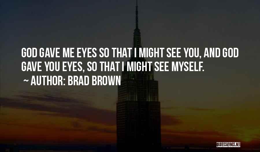 Brad Brown Quotes: God Gave Me Eyes So That I Might See You, And God Gave You Eyes, So That I Might See