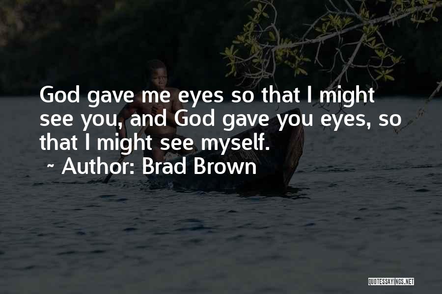 Brad Brown Quotes: God Gave Me Eyes So That I Might See You, And God Gave You Eyes, So That I Might See