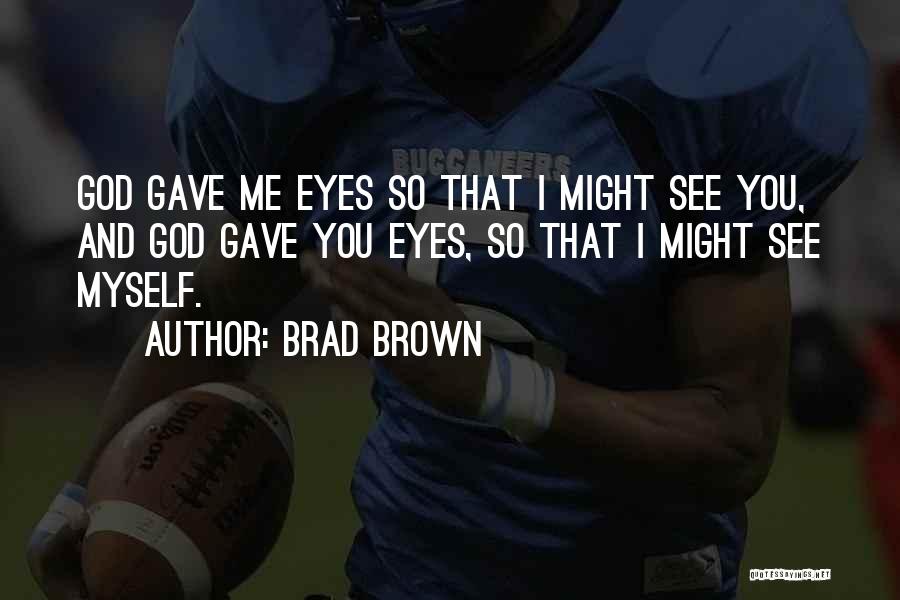 Brad Brown Quotes: God Gave Me Eyes So That I Might See You, And God Gave You Eyes, So That I Might See