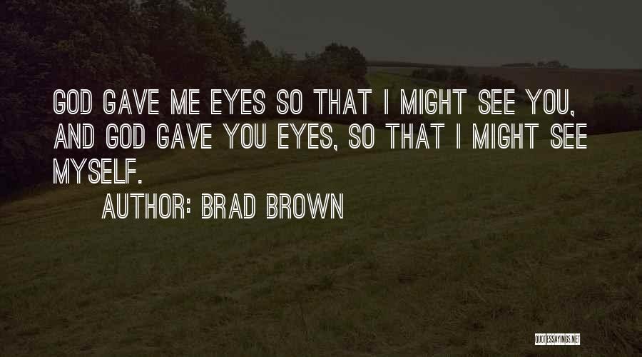 Brad Brown Quotes: God Gave Me Eyes So That I Might See You, And God Gave You Eyes, So That I Might See