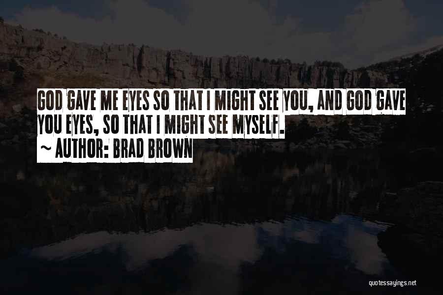 Brad Brown Quotes: God Gave Me Eyes So That I Might See You, And God Gave You Eyes, So That I Might See