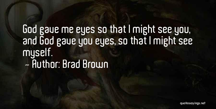 Brad Brown Quotes: God Gave Me Eyes So That I Might See You, And God Gave You Eyes, So That I Might See