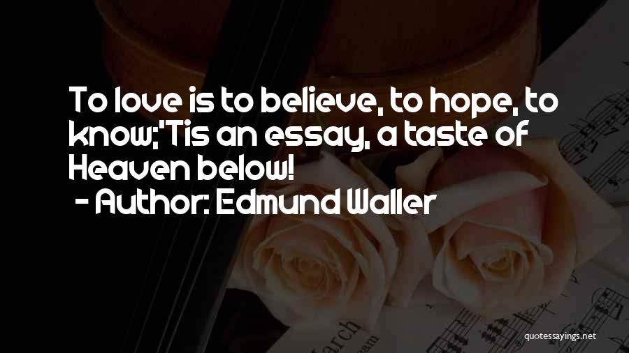 Edmund Waller Quotes: To Love Is To Believe, To Hope, To Know;'tis An Essay, A Taste Of Heaven Below!