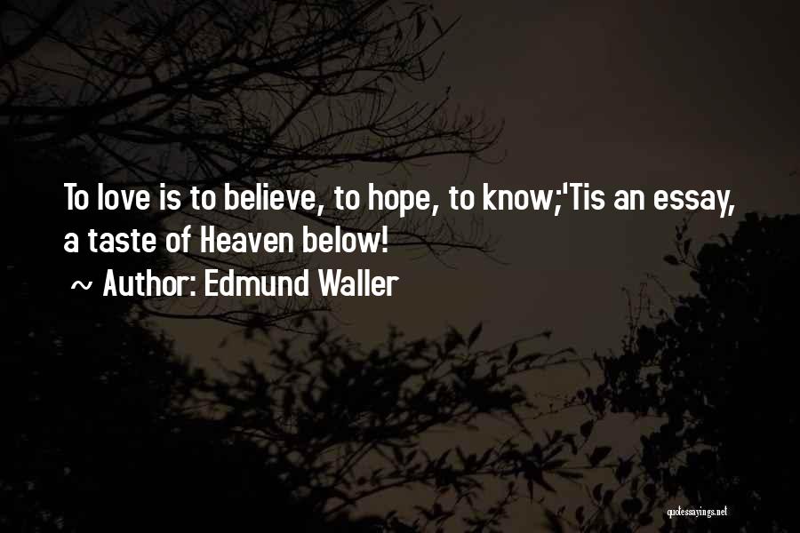 Edmund Waller Quotes: To Love Is To Believe, To Hope, To Know;'tis An Essay, A Taste Of Heaven Below!