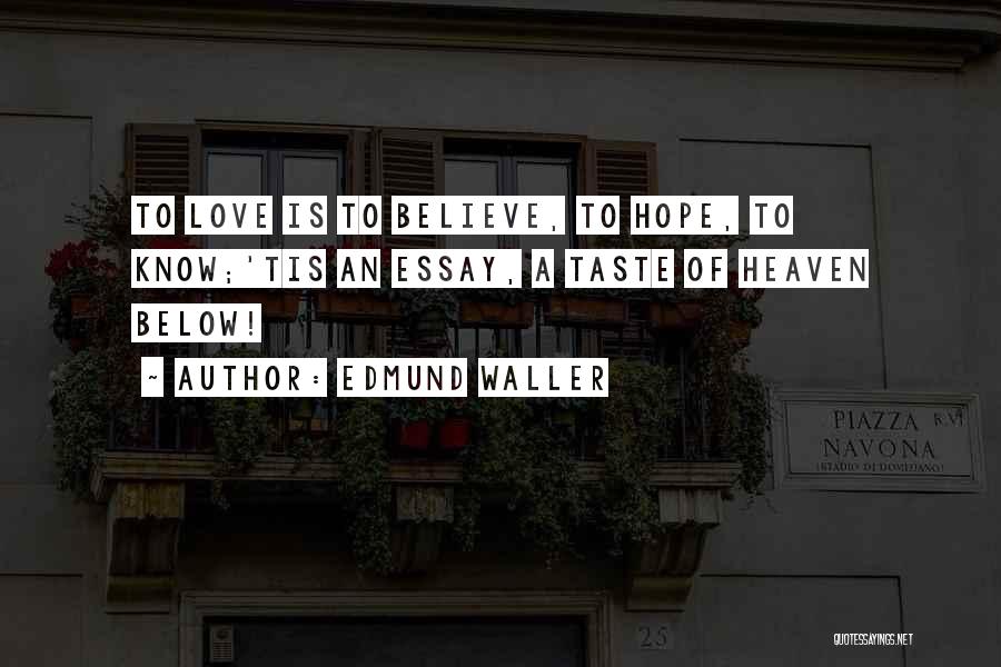 Edmund Waller Quotes: To Love Is To Believe, To Hope, To Know;'tis An Essay, A Taste Of Heaven Below!