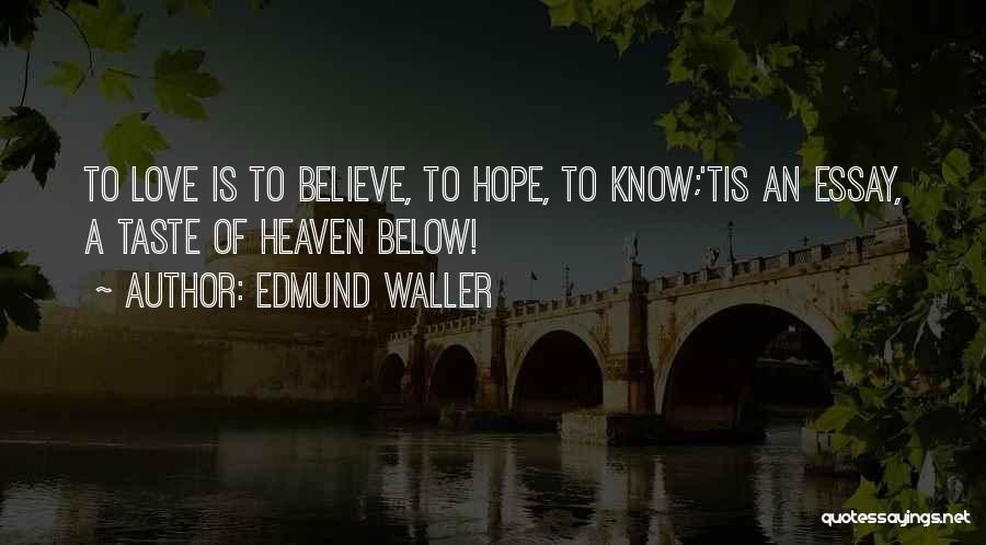 Edmund Waller Quotes: To Love Is To Believe, To Hope, To Know;'tis An Essay, A Taste Of Heaven Below!