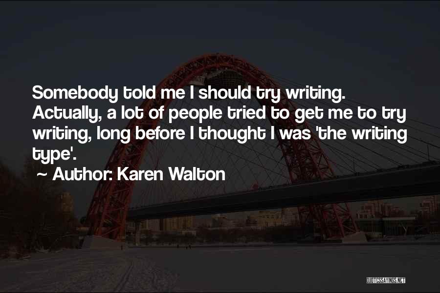 Karen Walton Quotes: Somebody Told Me I Should Try Writing. Actually, A Lot Of People Tried To Get Me To Try Writing, Long
