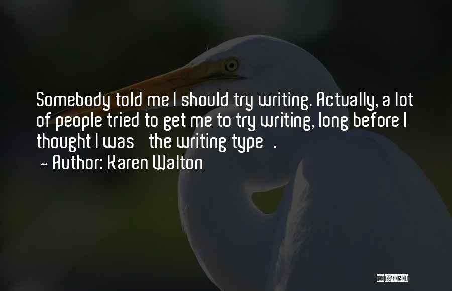 Karen Walton Quotes: Somebody Told Me I Should Try Writing. Actually, A Lot Of People Tried To Get Me To Try Writing, Long