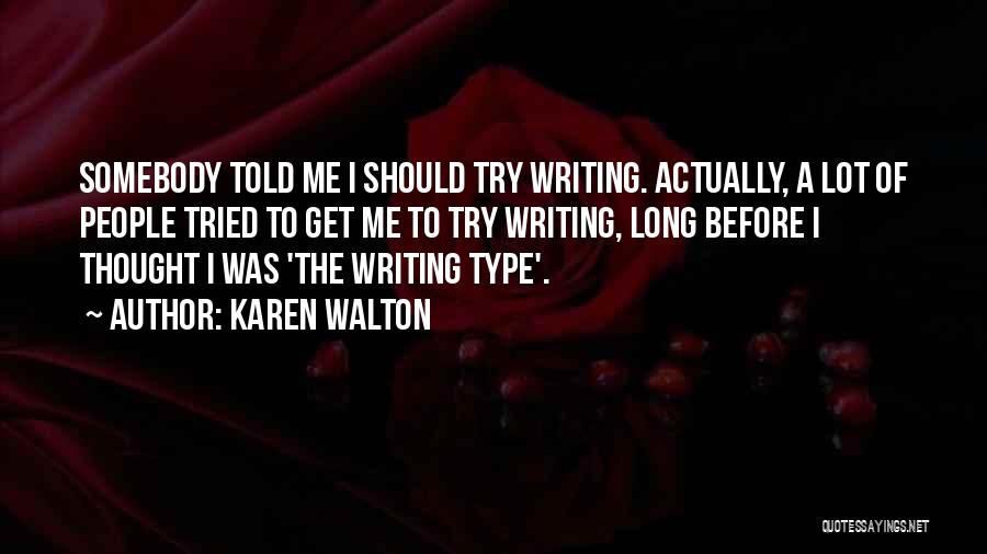 Karen Walton Quotes: Somebody Told Me I Should Try Writing. Actually, A Lot Of People Tried To Get Me To Try Writing, Long