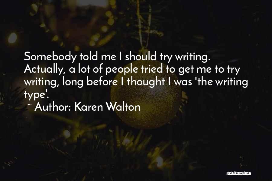 Karen Walton Quotes: Somebody Told Me I Should Try Writing. Actually, A Lot Of People Tried To Get Me To Try Writing, Long