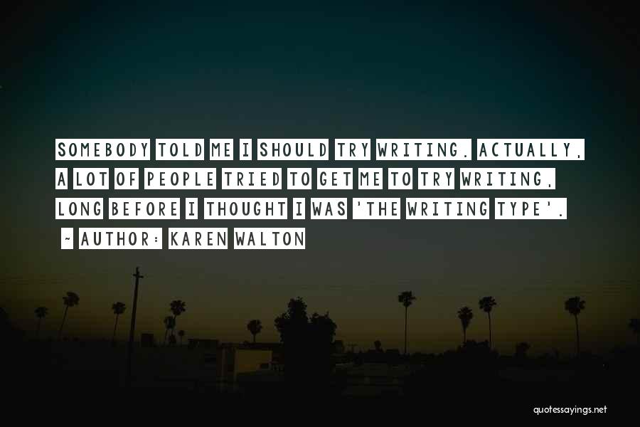 Karen Walton Quotes: Somebody Told Me I Should Try Writing. Actually, A Lot Of People Tried To Get Me To Try Writing, Long