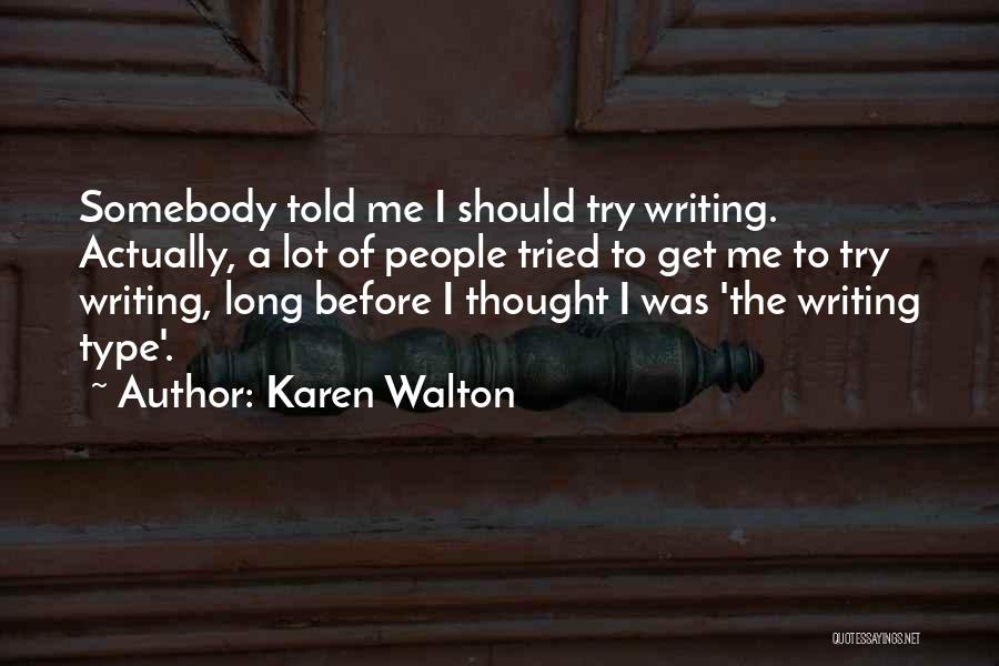 Karen Walton Quotes: Somebody Told Me I Should Try Writing. Actually, A Lot Of People Tried To Get Me To Try Writing, Long
