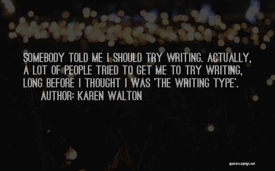 Karen Walton Quotes: Somebody Told Me I Should Try Writing. Actually, A Lot Of People Tried To Get Me To Try Writing, Long