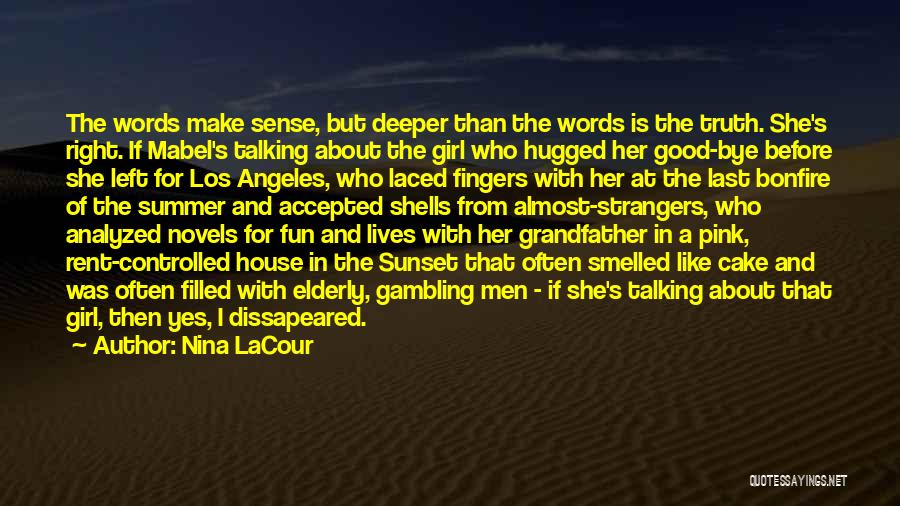 Nina LaCour Quotes: The Words Make Sense, But Deeper Than The Words Is The Truth. She's Right. If Mabel's Talking About The Girl