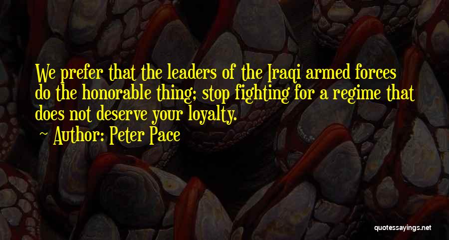 Peter Pace Quotes: We Prefer That The Leaders Of The Iraqi Armed Forces Do The Honorable Thing; Stop Fighting For A Regime That