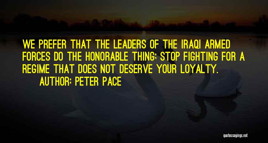 Peter Pace Quotes: We Prefer That The Leaders Of The Iraqi Armed Forces Do The Honorable Thing; Stop Fighting For A Regime That