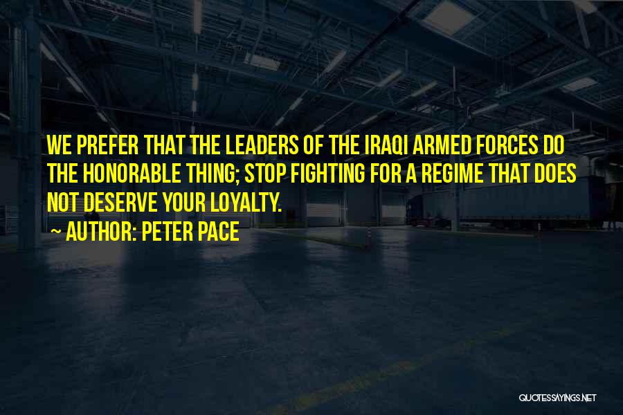 Peter Pace Quotes: We Prefer That The Leaders Of The Iraqi Armed Forces Do The Honorable Thing; Stop Fighting For A Regime That