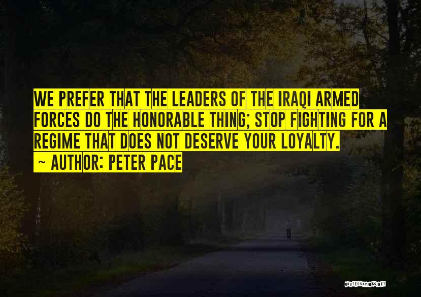 Peter Pace Quotes: We Prefer That The Leaders Of The Iraqi Armed Forces Do The Honorable Thing; Stop Fighting For A Regime That