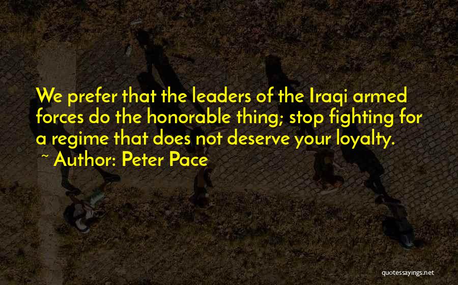 Peter Pace Quotes: We Prefer That The Leaders Of The Iraqi Armed Forces Do The Honorable Thing; Stop Fighting For A Regime That