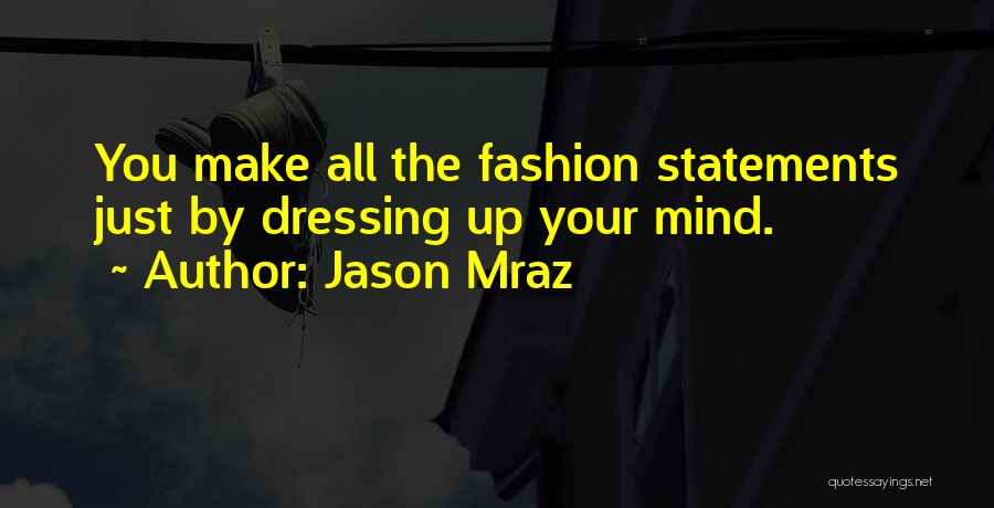 Jason Mraz Quotes: You Make All The Fashion Statements Just By Dressing Up Your Mind.