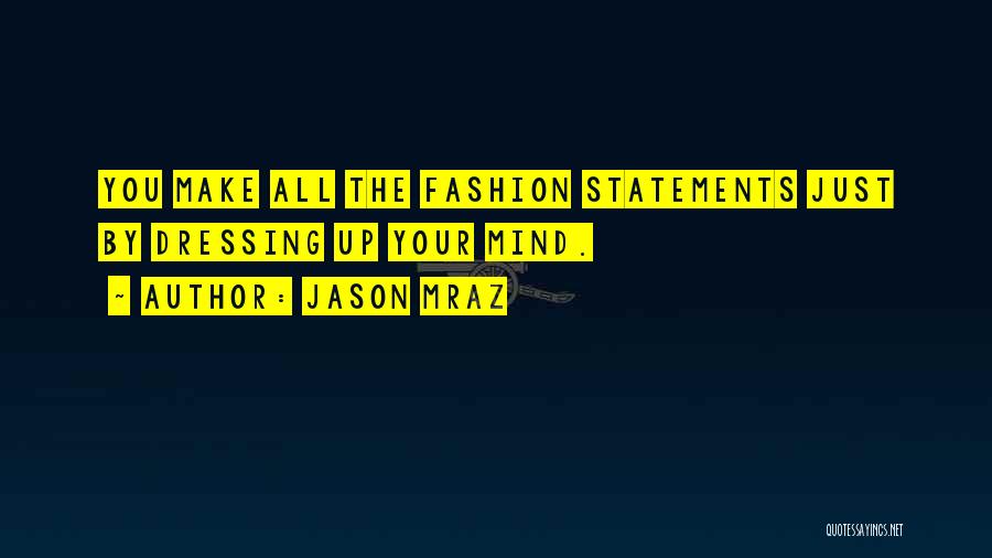 Jason Mraz Quotes: You Make All The Fashion Statements Just By Dressing Up Your Mind.