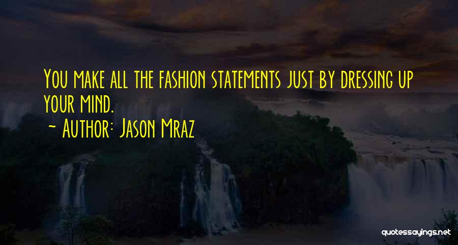 Jason Mraz Quotes: You Make All The Fashion Statements Just By Dressing Up Your Mind.