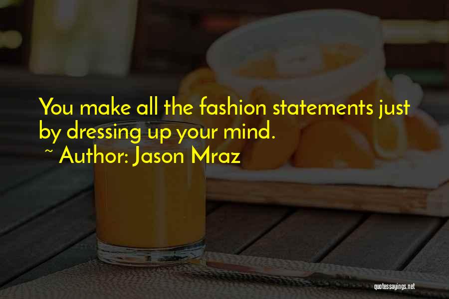 Jason Mraz Quotes: You Make All The Fashion Statements Just By Dressing Up Your Mind.