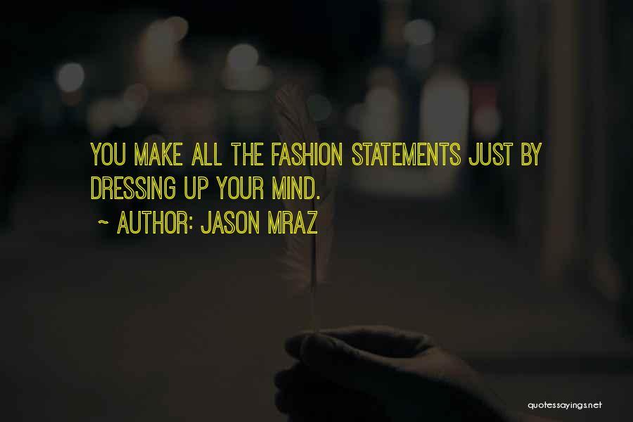 Jason Mraz Quotes: You Make All The Fashion Statements Just By Dressing Up Your Mind.