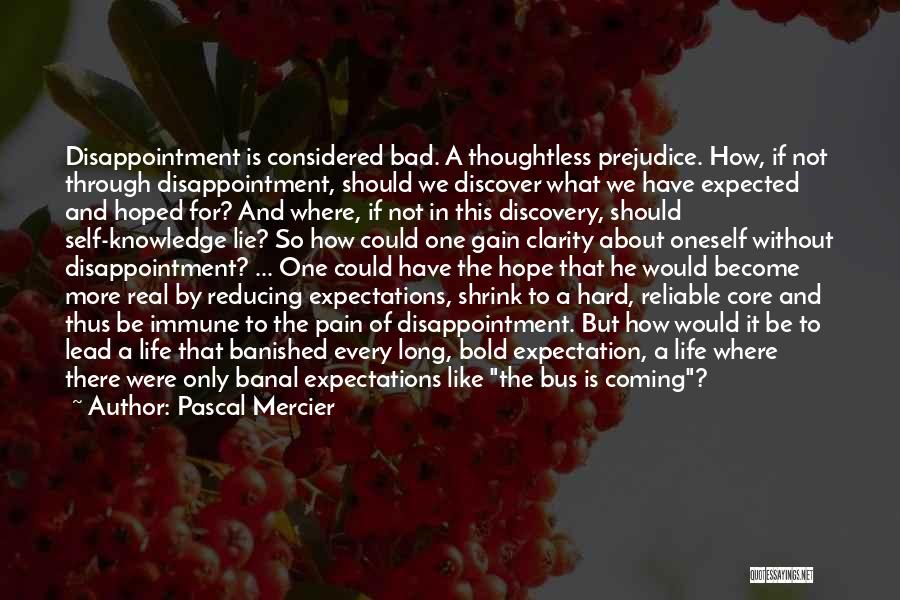 Pascal Mercier Quotes: Disappointment Is Considered Bad. A Thoughtless Prejudice. How, If Not Through Disappointment, Should We Discover What We Have Expected And