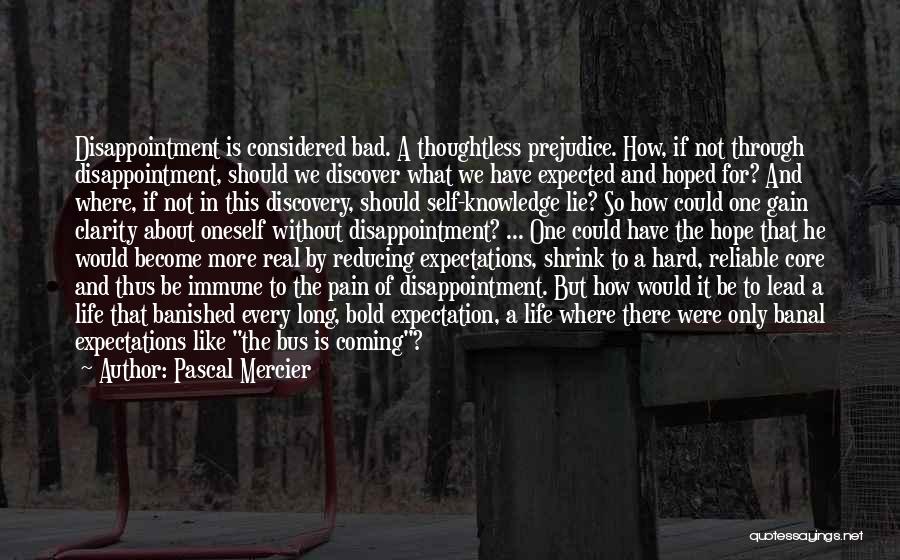 Pascal Mercier Quotes: Disappointment Is Considered Bad. A Thoughtless Prejudice. How, If Not Through Disappointment, Should We Discover What We Have Expected And