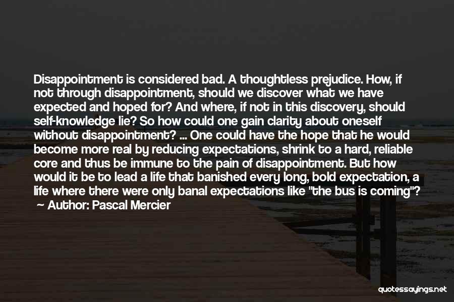 Pascal Mercier Quotes: Disappointment Is Considered Bad. A Thoughtless Prejudice. How, If Not Through Disappointment, Should We Discover What We Have Expected And