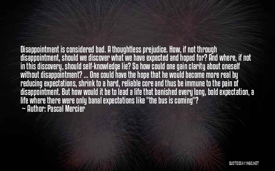 Pascal Mercier Quotes: Disappointment Is Considered Bad. A Thoughtless Prejudice. How, If Not Through Disappointment, Should We Discover What We Have Expected And