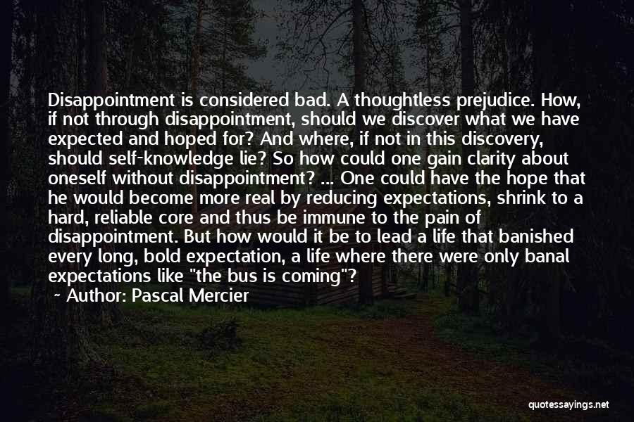 Pascal Mercier Quotes: Disappointment Is Considered Bad. A Thoughtless Prejudice. How, If Not Through Disappointment, Should We Discover What We Have Expected And