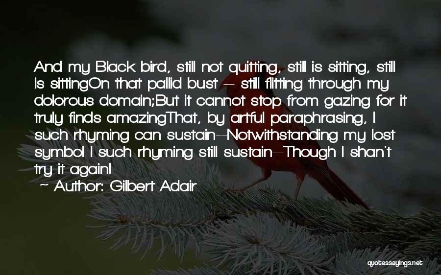 Gilbert Adair Quotes: And My Black Bird, Still Not Quitting, Still Is Sitting, Still Is Sittingon That Pallid Bust -- Still Flitting Through