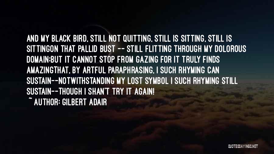 Gilbert Adair Quotes: And My Black Bird, Still Not Quitting, Still Is Sitting, Still Is Sittingon That Pallid Bust -- Still Flitting Through