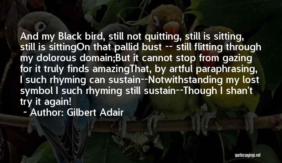 Gilbert Adair Quotes: And My Black Bird, Still Not Quitting, Still Is Sitting, Still Is Sittingon That Pallid Bust -- Still Flitting Through
