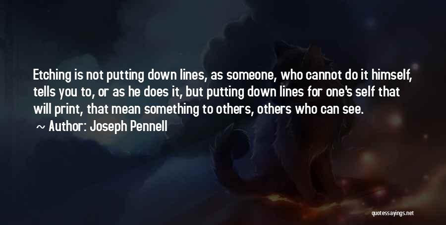 Joseph Pennell Quotes: Etching Is Not Putting Down Lines, As Someone, Who Cannot Do It Himself, Tells You To, Or As He Does