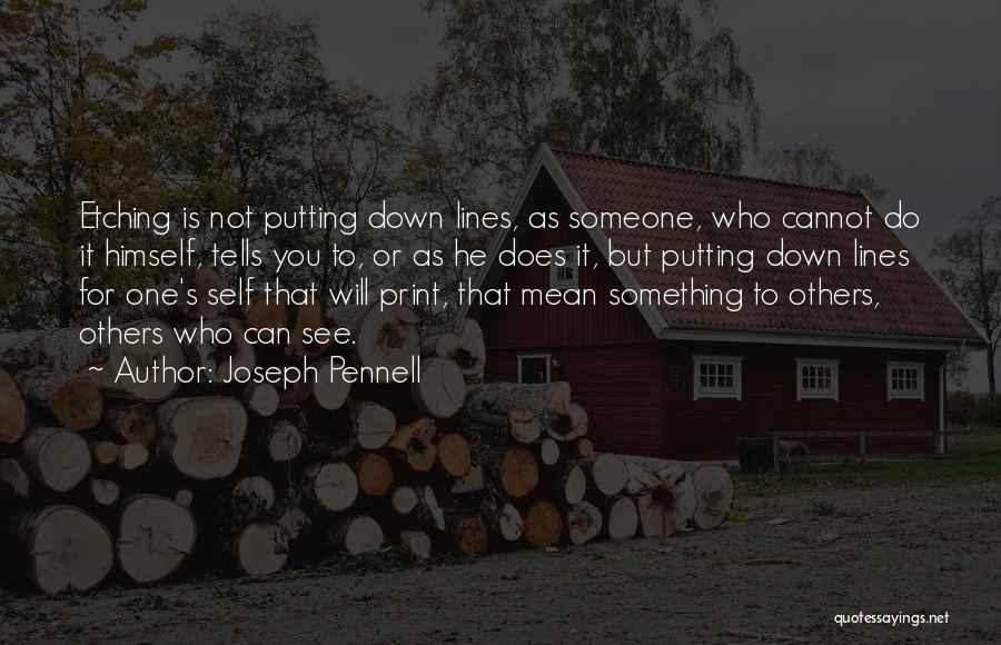 Joseph Pennell Quotes: Etching Is Not Putting Down Lines, As Someone, Who Cannot Do It Himself, Tells You To, Or As He Does