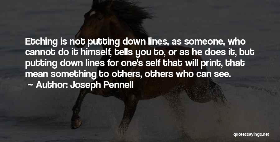 Joseph Pennell Quotes: Etching Is Not Putting Down Lines, As Someone, Who Cannot Do It Himself, Tells You To, Or As He Does