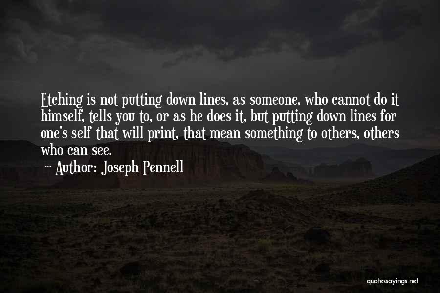 Joseph Pennell Quotes: Etching Is Not Putting Down Lines, As Someone, Who Cannot Do It Himself, Tells You To, Or As He Does
