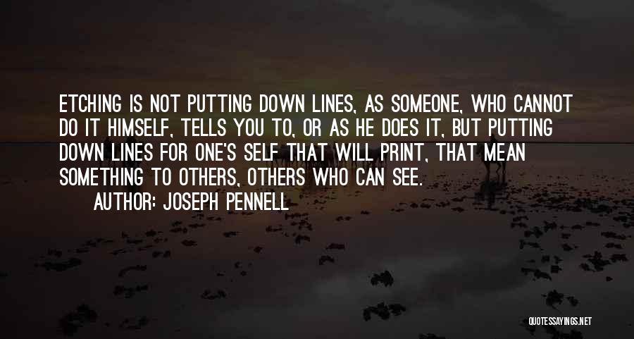 Joseph Pennell Quotes: Etching Is Not Putting Down Lines, As Someone, Who Cannot Do It Himself, Tells You To, Or As He Does