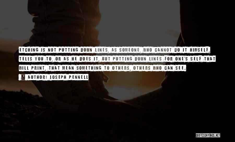 Joseph Pennell Quotes: Etching Is Not Putting Down Lines, As Someone, Who Cannot Do It Himself, Tells You To, Or As He Does