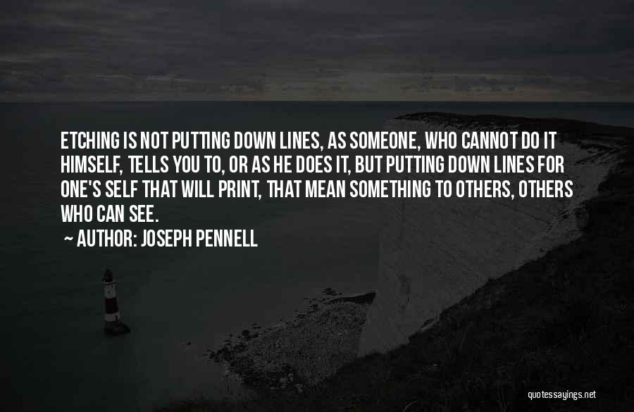 Joseph Pennell Quotes: Etching Is Not Putting Down Lines, As Someone, Who Cannot Do It Himself, Tells You To, Or As He Does