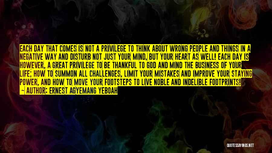 Ernest Agyemang Yeboah Quotes: Each Day That Comes Is Not A Privilege To Think About Wrong People And Things In A Negative Way And