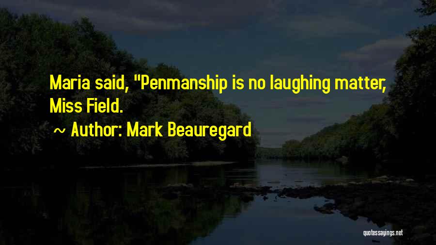 Mark Beauregard Quotes: Maria Said, Penmanship Is No Laughing Matter, Miss Field.