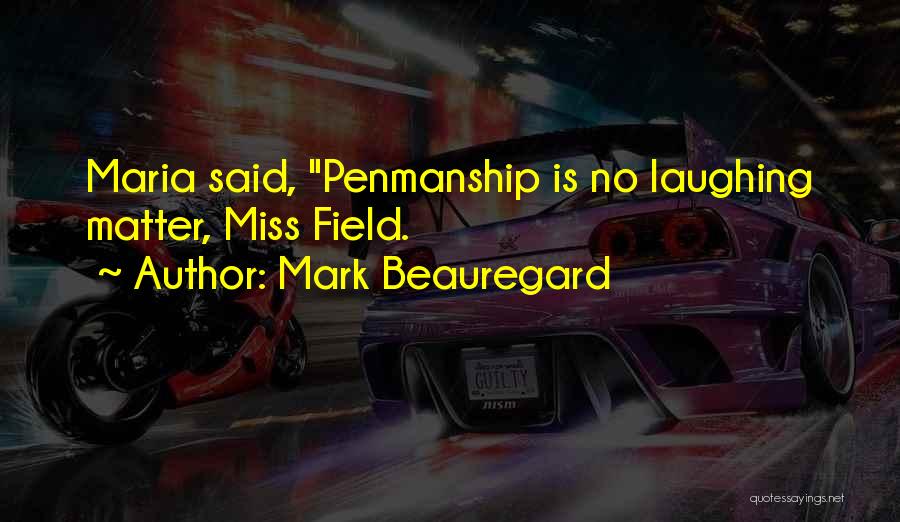 Mark Beauregard Quotes: Maria Said, Penmanship Is No Laughing Matter, Miss Field.