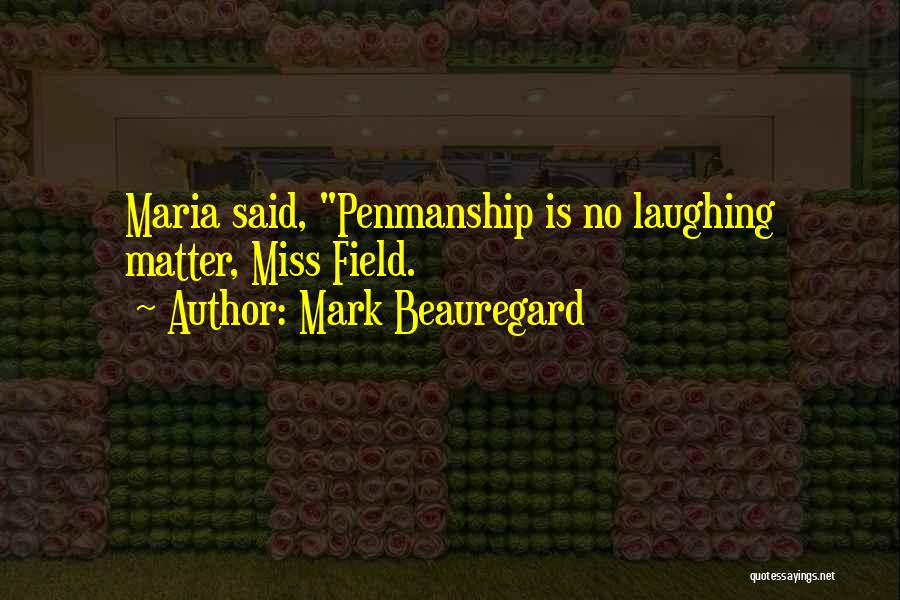 Mark Beauregard Quotes: Maria Said, Penmanship Is No Laughing Matter, Miss Field.